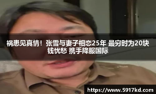 祸患见真情！张雪与妻子相恋25年 最穷时为20块钱忧愁 携手降服国际